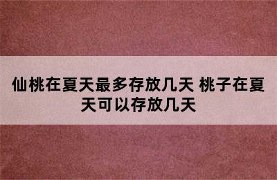 仙桃在夏天最多存放几天 桃子在夏天可以存放几天